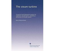 The steam turbine a practical and theoretical treatise for engineers and designers, including a discussion of the gas turbine. 1