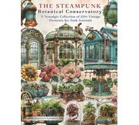The Steampunk Botanical Conservatory Ephemera Book: Vintage Greenhouses, Exotic Flowers, Ornate Frames, Curious Garden Structures and Decorative ... Scrapbooks, Collage and Paper Crafts