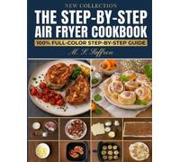 The Step-by-Step Air Fryer Cookbook.: A 100% Full-Color Visual Guide: Foolproof Recipes with Step-by-Step Photos, Chef’s Secrets, and Zero Guesswork for Beginners and Advanced Cooks.
