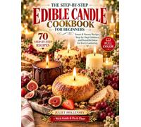 The Step-by-Step Edible Candle Cookbook for Beginners: 70 Butter, Chocolate & Cheese Recipes with Wick Guide & Fix-It Chart to Wow Guests, Brighten Holidays and Gift, Even If You've Never Made One