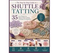 The Step-by-Step Guide to Shuttle Tatting: 35 Lace Projects to Master Classic Tatting Techniques for Beginners