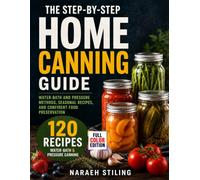 The Step-By-Step Home Canning Guide: Water-Bath and Pressure Methods, Seasonal Recipes, and Confident Food Preservation