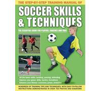The Step-by-Step Training Manual of Soccer Skills & Techniques: Hundreds of training tips and techniques, with easy-to-follow instructions demonstrated in over 750 photographs and diagrams