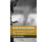 The Step, The Storm, The Miracle: A Journey Through Addiction, Loss, and the Fight to Rise Again