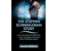 THE STEPHEN SCHWARZMAN STORY: From Lawn Mower to Billionaire - How a teenage entrepreneur built a $43 billion empire