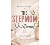 The Stepmom Devotional: A 40 Day Christian Devotional for Stepmoms Navigating Blended Families, Building Strong Relationships, and Growing in Faith, Patience, and Love