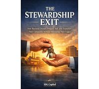 The Stewardship Exit: How Business Owners Prepare, Sell, and Transition Their Companies Without Destroying Their Legacy