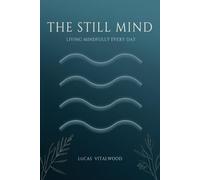 The Still Mind - Living Mindfully Every Day: Practical Wisdom for Presence, Compassion, and Calm in a Busy World
