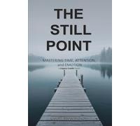 The Still Point: Mastering Time, Attention, and Emotion