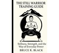 The Still Warrior Training Guide: Stillness, Strength, and the Way of Everyday Power