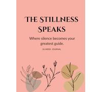 THE STILLNESS SPEAKS: Where silence becomes your greatest guide , A Journal for 26 Weeks (6 months)