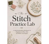 The Stitch Practice Lab: A Hand Embroidery Workbook for Beginners to Plan, Test, and Refine Techniques