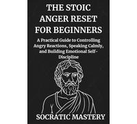 The Stoic Anger Reset for Beginners: A Practical Guide to Controlling Angry Reactions, Speaking Calmly, and Building Emotional Self-Discipline