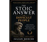 The Stoic Answer for Difficult People: How Ancient Wisdom Can Help You Stay Calm When Others Test You