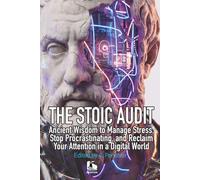 THE STOIC AUDIT: Ancient Wisdom to Manage Stress, Stop Procrastinating, and Reclaim Your Attention in a Digital World