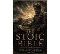 The Stoic Bible: The Complete Testament of Wisdom, Virtue & Reason