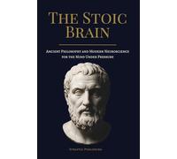 The Stoic Brain: How Ancient Philosophy and Modern Neuroscience Build the Mind That Thrives Under Pressure