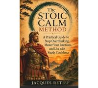 The Stoic Calm Method: A Practical Guide to Stop Overthinking, Master Your Emotions, and Live with Steady Confidence