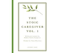 The Stoic Caregiver, Volume 1: 20 Ancient Lessons for Modern Family Caregivers