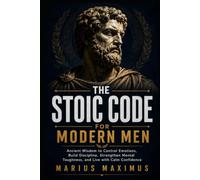The Stoic Code for Modern Men: Ancient Wisdom to Control Emotions, Build Discipline, Strengthen Mental Toughness, and Live with Calm Confidence
