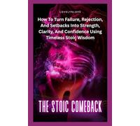 THE STOIC COMEBACK: How To Turn Failure, Rejection, And Setbacks Into Strength, Clarity, And Confidence Using Timeless Stoic Wisdom