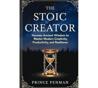 The Stoic Creator: Harness Ancient Wisdom to Master Modern Creativity, Productivity, and Resilience