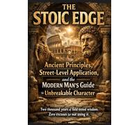 THE STOIC EDGE: Ancient Principles, Street-Level Application, and the Modern Man's Guide to Unbreakable Character