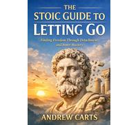 The Stoic Guide to Letting Go: Finding Freedom Through Detachment and Inner Mastery