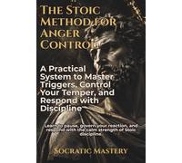 The Stoic Method for Anger Control: A Practical System to Master Triggers, Control Your Temper, and Respond with Discipline