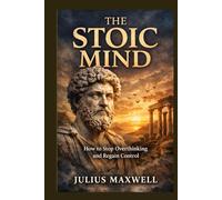 The Stoic Mind: How to Stop Overthinking and Regain Control