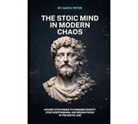 The Stoic Mind in Modern Chaos: Ancient strategies to conquer anxiety, stop overthinking, and regain focus in the digital age.