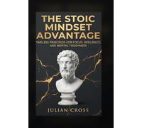 The Stoic Mindset Advantage: Timeless Principles for Focus, Resilience, and Mental Toughness