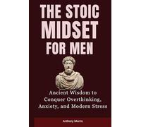 The Stoic Mindset for Men: Ancient Wisdom to Conquer Overthinking, Anxiety, and Modern Stress.