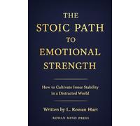 THE STOIC PATH TO EMOTIONAL STRENGTH: How to Cultivate Inner Stability, Clear Thinking, and Resilient Calm in a Turbulent World