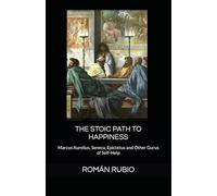 THE STOIC PATH TO HAPPINESS: Marcus Aurelius, Seneca, Epictetus and Other Gurus of Self-Help