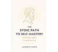 The Stoic Path to Self-Mastery: Control Your Mind, Control Your Life