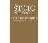 The Stoic Protocol Phase Three: Fulfillment: A 30 Day Integration Experience: 3