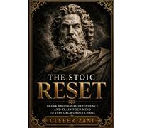 The Stoic Reset: Break Emotional Dependency and Train Your Mind to Stay Calm Under Chaos