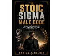 The Stoic Sigma Male Code: Develop Mental Discipline, Quiet Confidence, Emotional Intelligence, and Warrior-Level Toughness