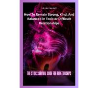 THE STOIC SURVIVAL GUIDE FOR RELATIONSHIPS: How To Remain Strong, Kind, And Balanced in Toxic or Difficult Relationships