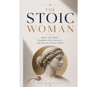 THE STOIC WOMAN: Master Your Mind, Strengthen Your Character, and Thrive in a Chaotic World