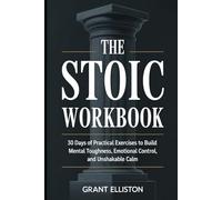 The Stoic Workbook: 30 Days of Practical Exercises to Build Mental Toughness, Emotional Control, and Unshakable Calm