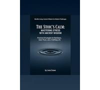 The Stoic's Calm: Mastering Stress with Ancient Wisdom: Practical Strategies for Resilience, Inner Peace, and a Fulfilling Life