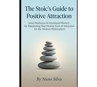 The Stoic's Guide to Positive Attraction: Inner Resilience & Emotional Mastery for Manifesting Your Desires (Law of Attraction for the Modern Philosopher)