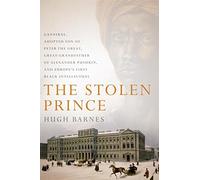The Stolen Prince: Gannibal, Adopted Son of Peter the Great, Great-Grandfather of Alexander Pushkin, and Europe's First Black Intellectual