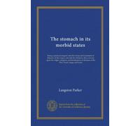 The stomach in its morbid states: being a practical enquiry into the nature and treatment of diseases of that organ, and into the influence they ... of the liver, heart, lungs, and brain