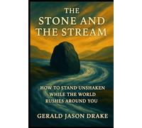 The Stone and the Stream: How to stand Unshaken While the World Rushes Around You