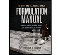 THE STONE AND TILE PROFESSIONAL’S FORMULATION COOKBOOK: Modern Formulas for Cleaning, Polishing, Stain Removal, Sealing, and Restoration