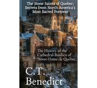 The Stone Saints of Quebec: Secrets from North America's Most Sacred Fortress: The History of the Cathedral-Basilica of Notre-Dame de Québec