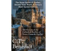 The Stone Saints of Quebec: Secrets from North America's Most Sacred Fortress: The History of the Cathedral-Basilica of Notre-Dame de Québec